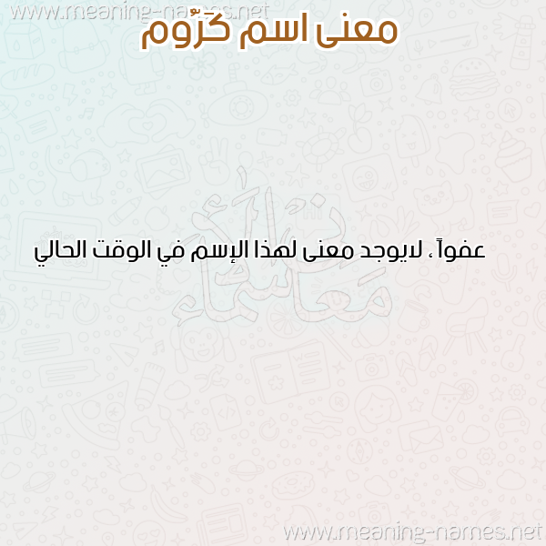 معاني الأسماء على صورة صورة اسم كَرُّوم KAROOM معاني الأسماء على صورة صورة اسم كَرُّوم KAROOM